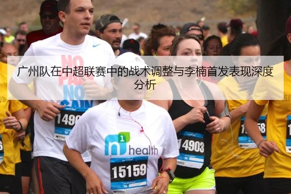 广州队在中超联赛中的战术调整与李楠首发表现深度分析