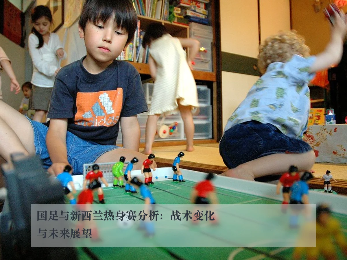 国足与新西兰热身赛分析：战术变化与未来展望