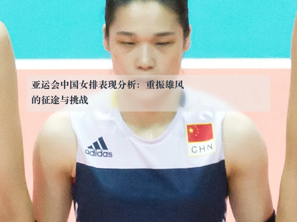 亚运会中国女排表现分析：重振雄风的征途与挑战